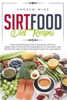 Sirtfood diet recipes: Your Cooking Book for a Healthier Lifestyle. Learn How to Eat Better and Burn Fat at the Same Time. Recipes on How to Use Your Skinny Gene to Lose Weight. 1801448620 Book Cover