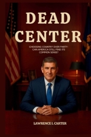 Dead Center: Choosing Country Over Party-Can America Still Find Its Common Sense? B0FNMDVD1V Book Cover