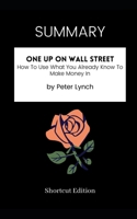 SUMMARY - One Up On Wall Street: How To Use What You Already Know To Make Money In by Peter Lynch B08R9GK3J6 Book Cover