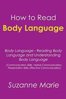 How to Read Body Language: Body Language - Reading Body Language and Understanding Body Language (Communication Skills, Verbal Communication, Presentation Skills, Effective Communication) 1500837830 Book Cover