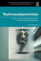 Technosubjectivities: Human, Cyborg, Robot and Avatar in Contemporary Psychoanalysis (The International Psychoanalytical Association Current Challenges in Psychoanalysis) 1041074751 Book Cover