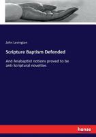 Scripture Baptism Defended, and Anabaptist Notions Proved to Be Anti-Scriptural Novelties 1425511805 Book Cover