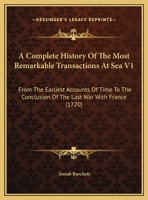 A Complete History of the Most Remarkable Transactions at Sea V1: From the Earliest Accounts of Time to the Conclusion of the Last War with France ( 1164946277 Book Cover