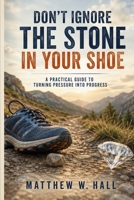 Don't Ignore The Stone In Your Shoe: A Practical Guide To Turning Pressure Into Progress B0H93RFZCL Book Cover