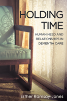 Holding Time: Human Need and Relationships in Dementia Care 1911383256 Book Cover