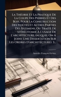 La ThÃ(c)orie Et La Pratique De La Coupe Des Pierres Et Des Bois, Pour La Construction Des Voûtes Et Autres Parties Des Bâtimens, Ou TraitÃ(c) De ... Sur Les Ordres D'archit (French Edition) 1024490092 Book Cover