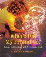 Where Did My Friend Go?: Helping Children Cope With A Traumatic Death 0996194118 Book Cover