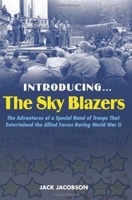Introducing the Sky Blazers: The Adventures of a Special Band of Troops That Entertained the Allied Forces During World War II 1597972851 Book Cover