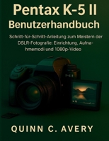 Pentax K-5 II Benutzerhandbuch: Schritt-für-Schritt-Anleitung zum Meistern der DSLR-Fotografie: Einrichtung, Aufnahmemodi und 1080p-Video (German Edition) B0FS721P1G Book Cover