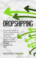 Dropshipping: Quickstart Guide to Start a Dropshipping Business, Find Profitable Niches and Make Passive Income Dropshipping on Shopify, Amazon FBA, Ebay 1723736708 Book Cover