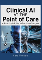 Clinical AI at the Point of Care: A Practical Guide to Decision Support: How Physicians Are Using Artificial Intelligence to Diagnose Faster, Reduce Errors, and Reclaim Time with Patients B0GQGRTL3T Book Cover