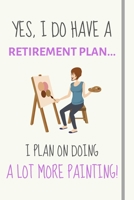 Yes, i do have a retirement plan... I plan on doing a lot more painting!: Funny Novelty Painting gift for girls, adults, women and artists - Lined Journal or Notebook 1695413253 Book Cover