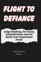 Flight to Defiance: Judge Boasberg, the Trump Administration, and the Battle Over Deportation Power B0F26L9RRK Book Cover