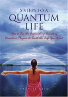 5 Steps to a Quantum Life: How to Use the Astounding Secrets of Quantum Physics to Create the Life You Want 097921100X Book Cover