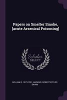 Papers on Smelter Smoke, [acute Arsenical Poisoning] 1378073673 Book Cover