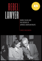 Rebel Lawyer: Wayne Collins and the Defense of Japanese American Rights 1597144363 Book Cover