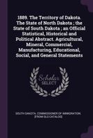 The Territory of Dakota: The State of North Dakota; The State of South Dakota; An Official Statistical, Historical and Political Abstract; Agricultural, Mineral, Commercial, Manufacturing, Educational 1341470156 Book Cover