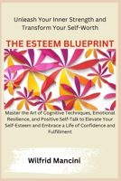 The Esteem Blueprint: Master the Art of Cognitive Techniques, Emotional Resilience, and Positive Self-Talk to Elevate Your Self-Esteem and Embrace a Life of Confidence and Fulfillment B0CW3NLYZS Book Cover