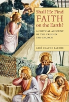 Shall He Find Faith on the Earth?: A Critical Account of the Crisis in the Church B0GTRXCSFF Book Cover