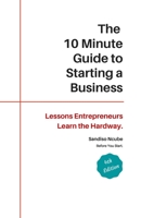 The 10 Minute Guide to Starting a Business: Lessons Entrepreneurs Learn the Hard Way 1776290003 Book Cover