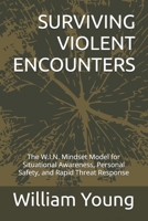 SURVIVING VIOLENT ENCOUNTERS: The W.I.N. Mindset Model for Situational Awareness, Personal Safety, and Rapid Threat Response B0GZ122TZT Book Cover