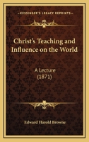 Christ’s Teaching And Influence On The World: A Lecture 1166560481 Book Cover