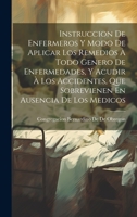 Instruccion De Enfermeros Y Modo De Aplicar Los Remedios À Todo Genero De Enfermedades, Y Acudir À Los Accidentes, Que Sobrevienen En Ausencia De Los Medicos 1021073075 Book Cover