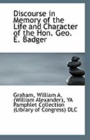 Discourse in Memory of the Life and Character of the Hon. Geo. E. Badger 052673227X Book Cover