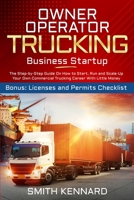 Owner Operator Trucking Business Startup: The Step-by-Step Guide On How to Start, Run and Scale-Up Your Own Commercial Trucking Career With Little Money. Bonus: Licenses and Permits Checklist 1802686908 Book Cover