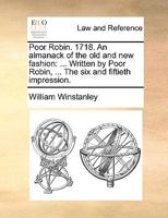 Poor Robin. 1718. An almanack of the old and new fashion: ... Written by Poor Robin, ... The six and fiftieth impression. 1170422152 Book Cover
