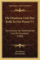 Die Diastasen Und Ihre Rolle In Der Praxis V1: Die Enzyme Ser Kohlehydrate Und Die Oxydasen (1900) 1161079440 Book Cover