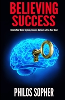 Believing Success: How to Be Successful - Change Your Limiting Beliefs and Achieve Your Goals 1494854996 Book Cover