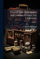 Traité Des Maladies Inflammatoires Du Cerveau: Ou, Histoire Anatomo-Pathologique Des Congestions Encéphaliques ..., Volume 2 1147256713 Book Cover