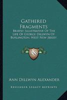 Gathered Fragments, Briefly Illustrative of the Life of George Dillwyn, of Burlington [ed. by a ... 1432642715 Book Cover