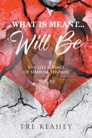 What Is Meant... Will Be: The Life & Times of Shawne Thomas - Volume III B0BV9STJ2D Book Cover