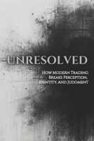 UNRESOLVED: How Modern Trading Breaks Perception, Identity, and Judgment (Unified Theory of Markets & Mind) B0GDQRN1Y6 Book Cover