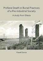 Profane Death in Burial Practices of a Pre-Industrial Society: A Study from Silesia 1789690897 Book Cover