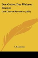 Das Gebiet Des Weissen Flusses: Und Dessen Bewohner (1861) 1160362084 Book Cover