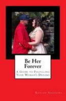 Be Her Forever: A Guide to Fulfilling Your Woman's Dreams 1981225234 Book Cover