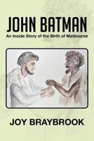 John Batman: An Inside Story of the Birth of Melbourne 1479733539 Book Cover