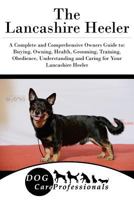 The Lancashire Heeler: A Complete and Comprehensive Owners Guide to: Buying, Owning, Health, Grooming, Training, Obedience, Understanding and Caring ... to Caring for a Dog from a Puppy to Old Age) 1542854229 Book Cover