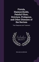 Fistula, Hemorrhoids, Painful Ulcer, Stricture, Prolapsus And Other Diseases Of The Rectum: Their Diagnosis And Treatment 1014057167 Book Cover