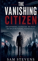 The Vanishing Citizen - How Dependence, Distraction, and Apathy Are Replacing Personal Responsibility B0H9NJC72S Book Cover