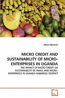 MICRO CREDIT AND SUSTAINABILITY OF MICRO-ENTERPRISES IN UGANDA: THE IMPACT OF MICRO CREDIT ON SUSTAINABILITY 0F SMALL AND MICRO-ENTERPRISES IN UGANDA KABAROLE DISTRICT 3639325338 Book Cover