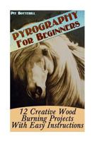 Pyrography For Beginners: 12 Creative Wood Burning Projects With Easy Instructions 154495705X Book Cover