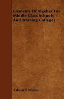 Elements of Algebra for Middle Class Schools and Training Colleges 1446018903 Book Cover