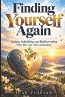 Finding Yourself Again: Healing, Rebuilding, and Rediscovering Who You Are After a Breakup B0HJ1M9MG6 Book Cover