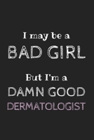 I May Be a Bad Girl But I'm a Damn Good Dermatologist: Cute Notebook Funny Gag Gift for Dermatologist Doctor and Dermatology Student (Future ... Cosmetologist, Aesthetician and Esthetician 1679552988 Book Cover