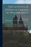 The Lighthouse System of Canada / by William Smith; a Paper Prepared at the Request of the Executive Committee of the British Association for the Adva 1013765826 Book Cover