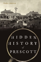 Hidden History of Prescott 1467146803 Book Cover